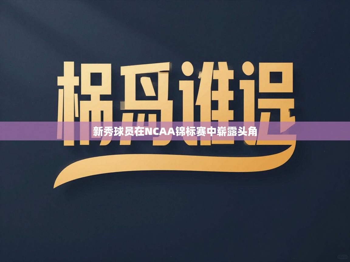 新秀球员在NCAA锦标赛中崭露头角 第2张