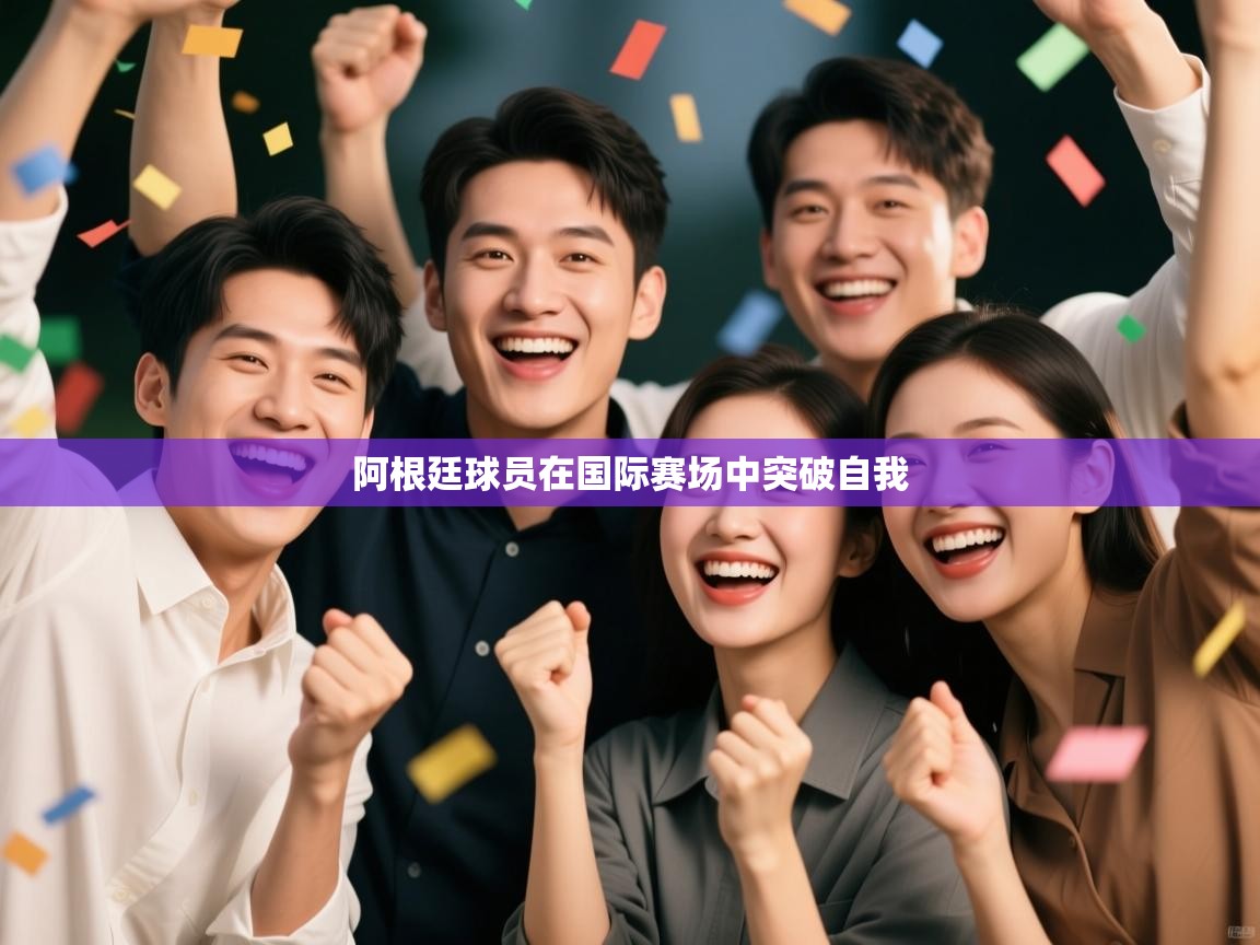 阿根廷球员在国际赛场中突破自我 第1张