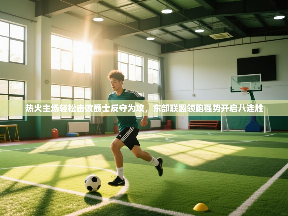 热火主场轻松击败爵士反守为攻,东部联盟领跑强势开启八连胜 第1张