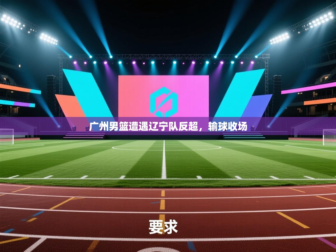 广州男篮遭遇辽宁队反超,输球收场 第2张