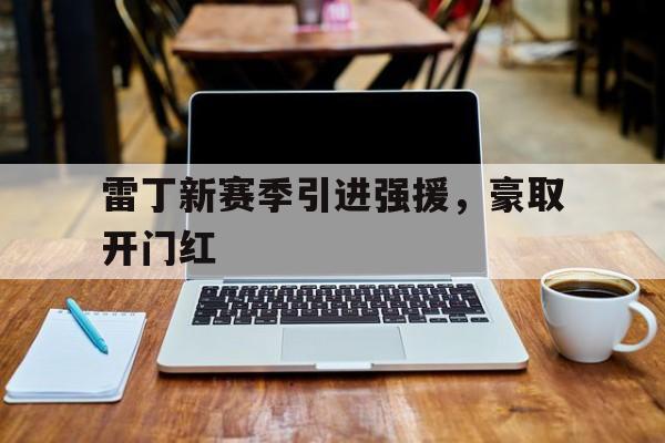 关于雷丁新赛季引进强援，豪取开门红的信息